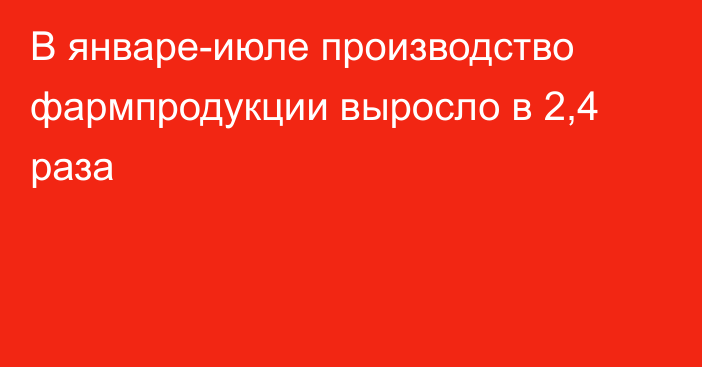 В январе-июле производство фармпродукции выросло в 2,4 раза