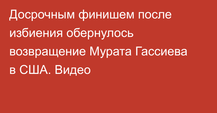 Досрочным финишем после избиения обернулось возвращение Мурата Гассиева в США. Видео