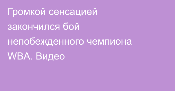 Громкой сенсацией закончился бой непобежденного чемпиона WBA. Видео