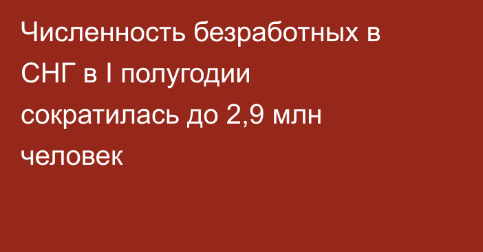 Численность безработных в СНГ в I полугодии сократилась до 2,9 млн человек