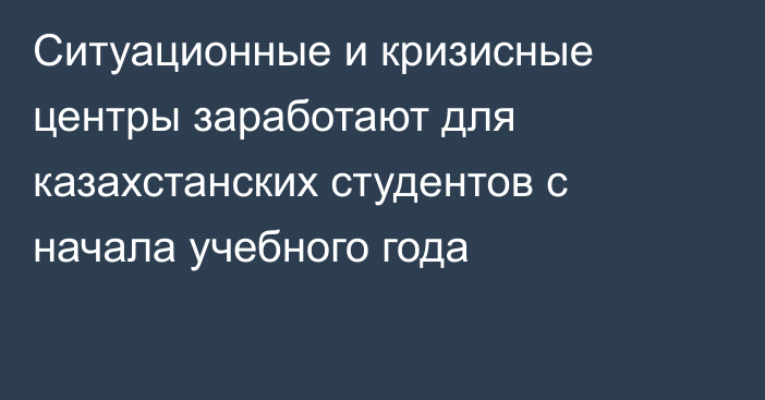 Ситуационные и кризисные центры заработают для казахстанских студентов с начала учебного года