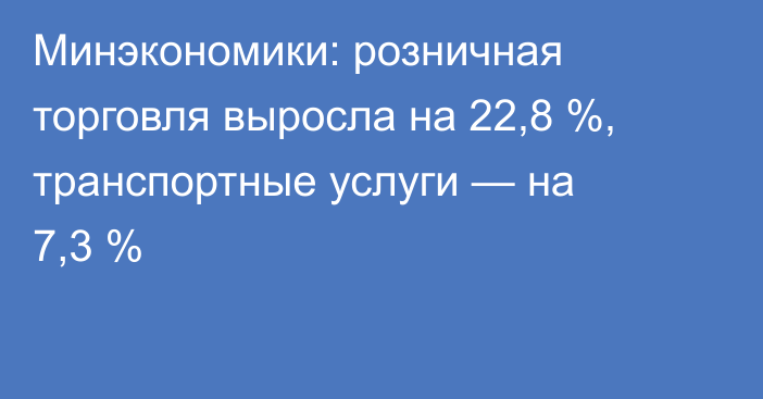 Минэкономики: розничная торговля выросла на 22,8 %, транспортные услуги — на 7,3 %
