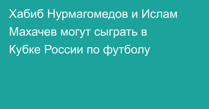 Хабиб Нурмагомедов и Ислам Махачев могут сыграть в Кубке России по футболу
