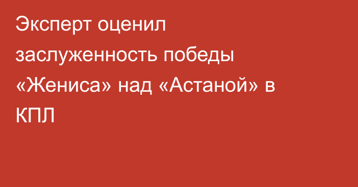 Эксперт оценил заслуженность победы «Жениса» над «Астаной» в КПЛ