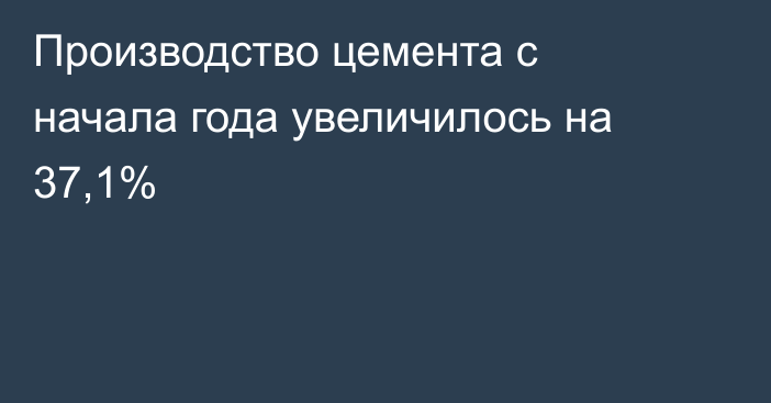 Производство цемента с начала года увеличилось на 37,1%