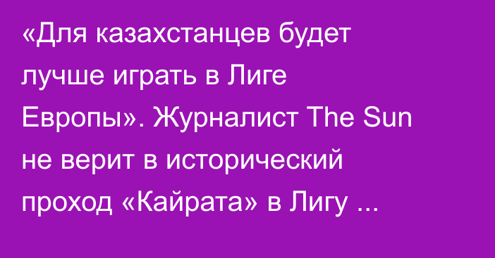 «Для казахстанцев будет лучше играть в Лиге Европы». Журналист The Sun не верит в исторический проход «Кайрата» в Лигу Чемпионов