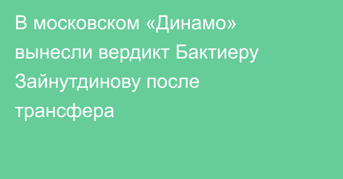 В московском «Динамо» вынесли вердикт Бактиеру Зайнутдинову после трансфера
