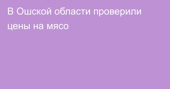 В Ошской области проверили цены на мясо