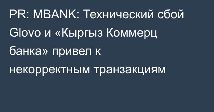 PR: MBANK: Технический сбой Glovo и «Кыргыз Коммерц банка» привел к некорректным транзакциям