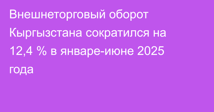 Внешнеторговый оборот Кыргызстана сократился на 12,4 % в январе-июне 2025 года