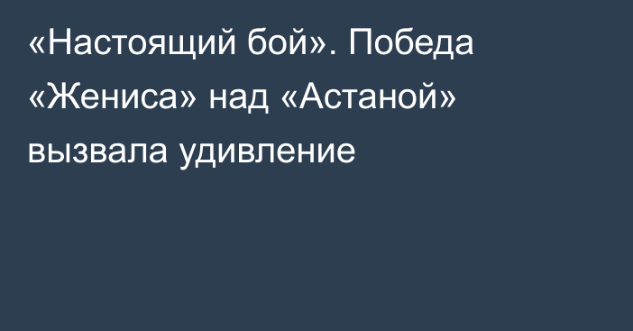 «Настоящий бой». Победа «Жениса» над «Астаной» вызвала удивление