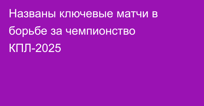 Названы ключевые матчи в борьбе за чемпионство КПЛ-2025