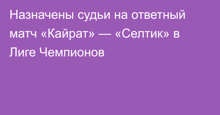 Назначены судьи на ответный матч «Кайрат» — «Селтик» в Лиге Чемпионов