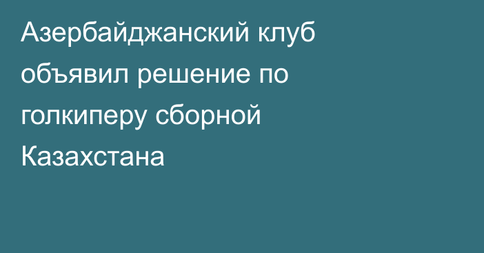 Азербайджанский клуб объявил решение по голкиперу сборной Казахстана