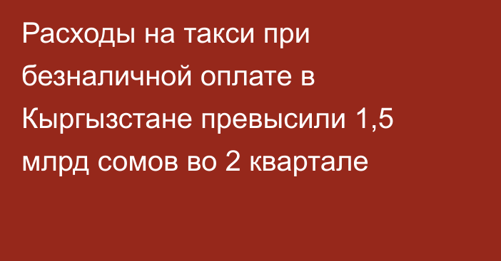 Расходы на такси при безналичной оплате в Кыргызстане превысили 1,5 млрд сомов во 2 квартале