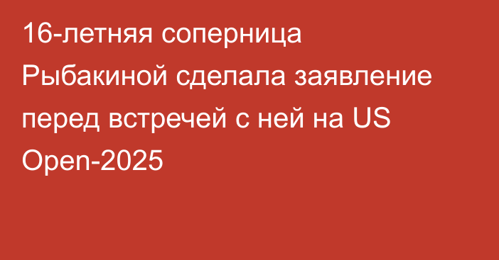 16-летняя соперница Рыбакиной сделала заявление перед встречей с ней на US Open-2025
