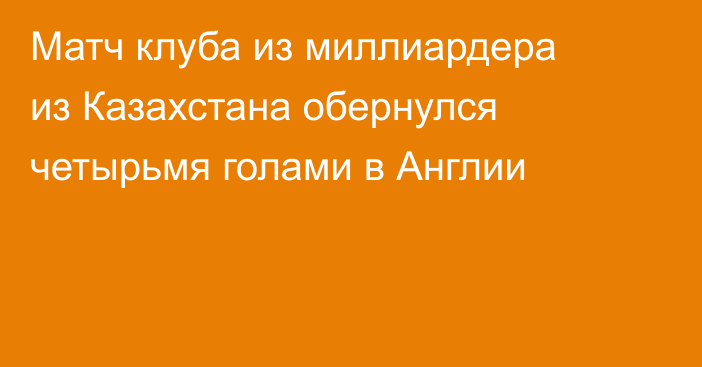 Матч клуба из миллиардера из Казахстана обернулся четырьмя голами в Англии