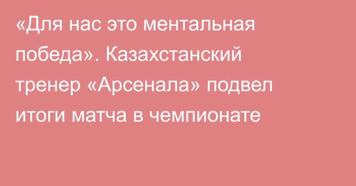 «Для нас это ментальная победа». Казахстанский тренер «Арсенала» подвел итоги матча в чемпионате