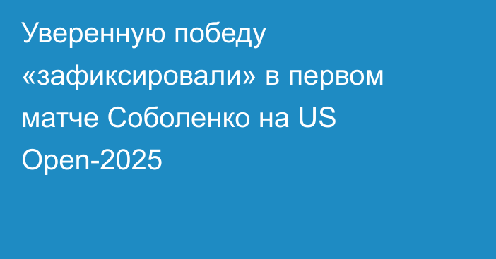 Уверенную победу «зафиксировали» в первом матче Соболенко на US Open-2025