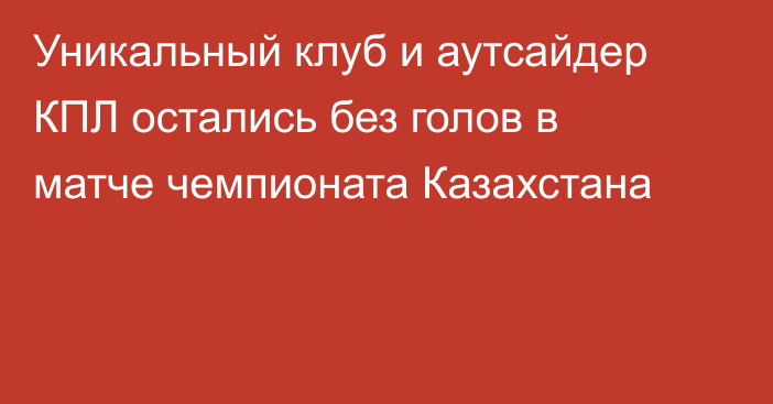 Уникальный клуб и аутсайдер КПЛ остались без голов в матче чемпионата Казахстана