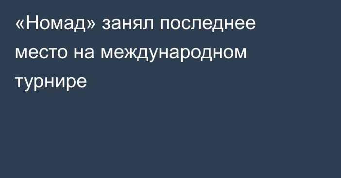 «Номад» занял последнее место на международном турнире