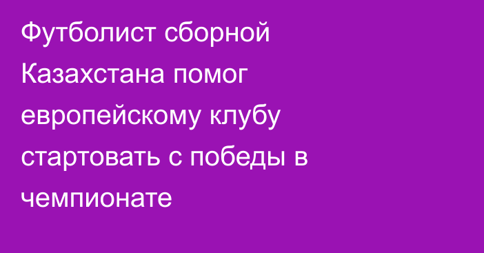 Футболист сборной Казахстана помог европейскому клубу стартовать с победы в чемпионате