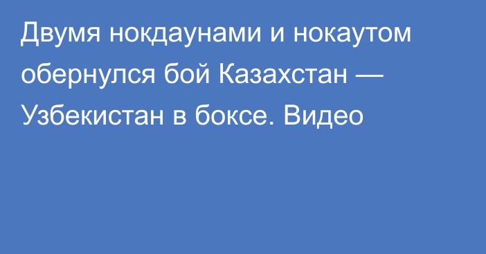 Двумя нокдаунами и нокаутом обернулся бой Казахстан — Узбекистан в боксе. Видео