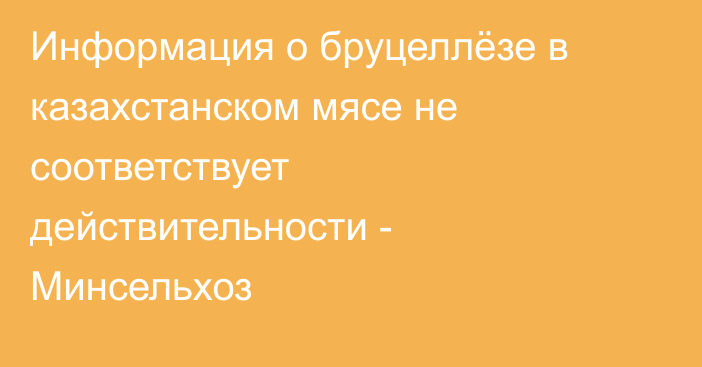 Информация о бруцеллёзе в казахстанском мясе не соответствует действительности - Минсельхоз