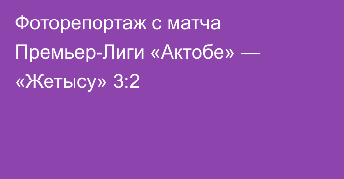 Фоторепортаж с матча Премьер-Лиги «Актобе» — «Жетысу» 3:2