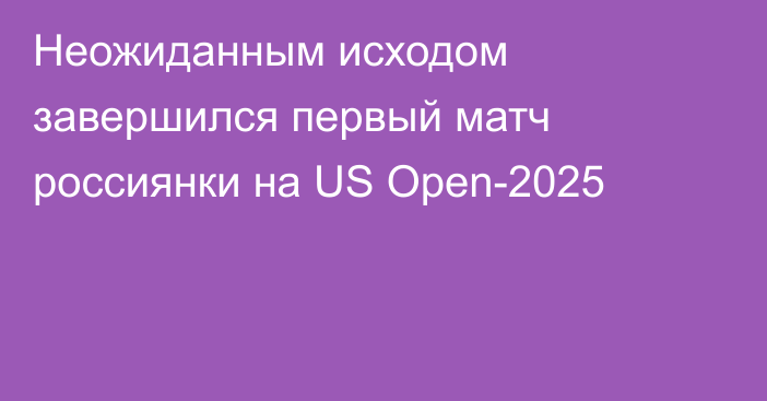 Неожиданным исходом завершился первый матч россиянки на US Open-2025