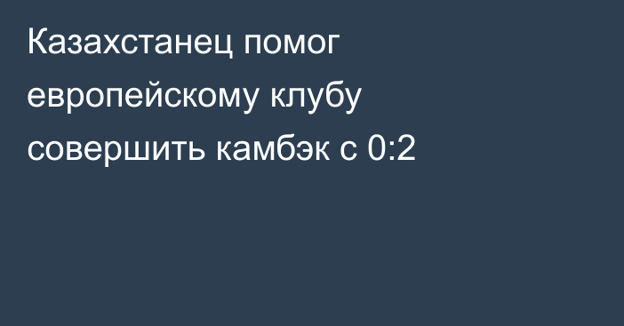 Казахстанец помог европейскому клубу совершить камбэк с 0:2