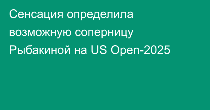 Сенсация определила возможную соперницу Рыбакиной на US Open-2025