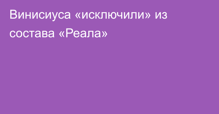 Винисиуса «исключили» из состава «Реала»