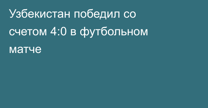 Узбекистан победил со счетом 4:0 в футбольном матче
