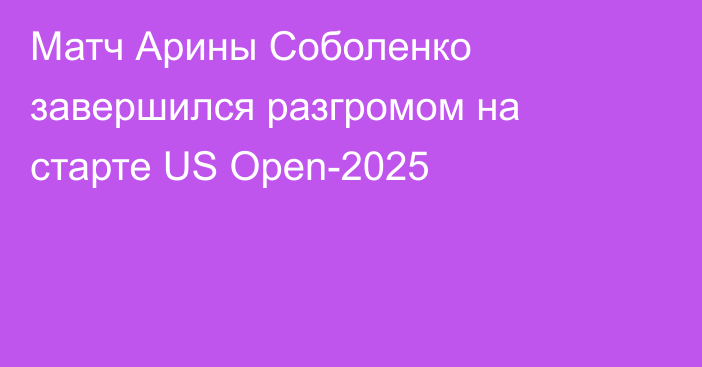 Матч Арины Соболенко завершился разгромом на старте US Open-2025