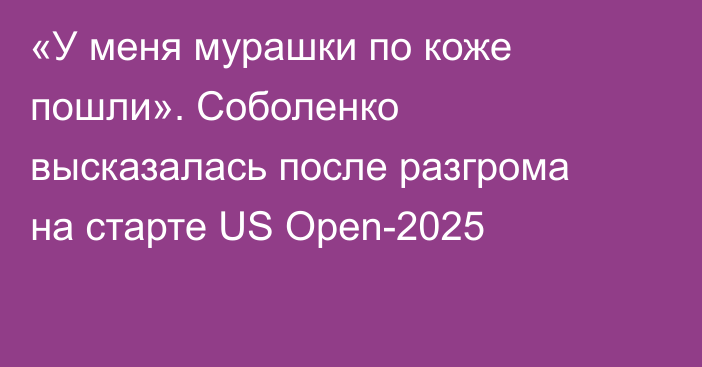 «У меня мурашки по коже пошли». Соболенко высказалась после разгрома на старте US Open-2025