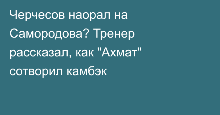 Черчесов наорал на Самородова? Тренер рассказал, как 