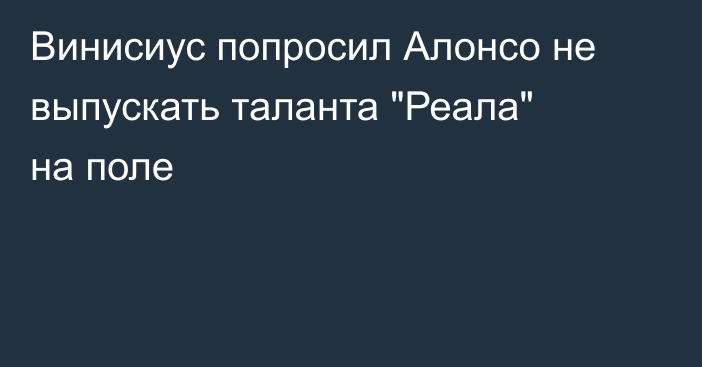 Винисиус попросил Алонсо не выпускать таланта 