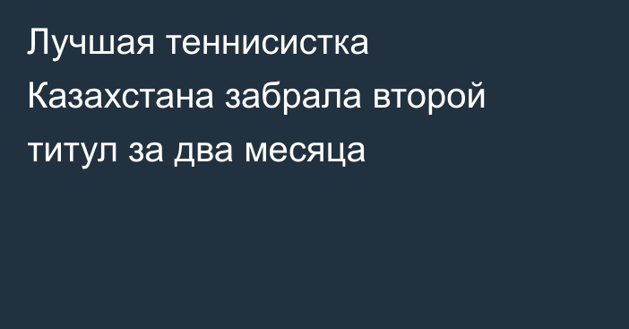 Лучшая теннисистка Казахстана забрала второй титул за два месяца