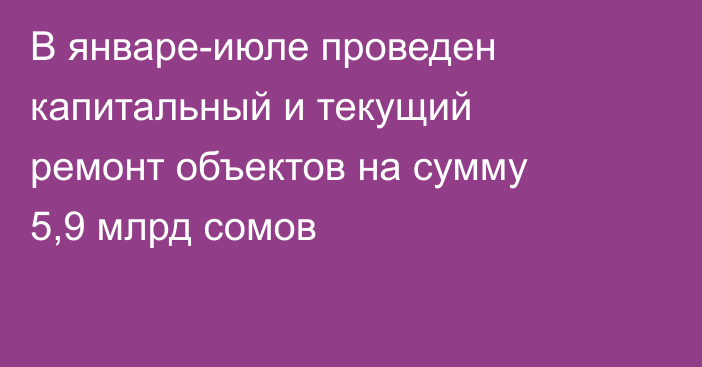 В январе-июле проведен капитальный и текущий ремонт объектов на сумму 5,9 млрд сомов