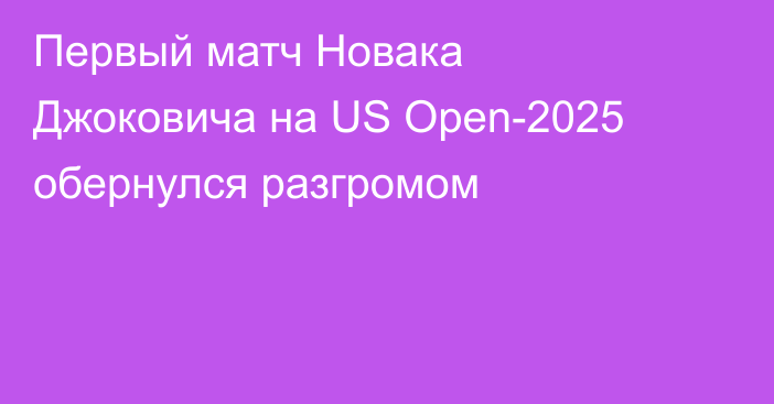 Первый матч Новака Джоковича на US Open-2025 обернулся разгромом