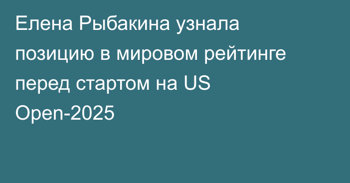 Елена Рыбакина узнала позицию в мировом рейтинге перед стартом на US Open-2025