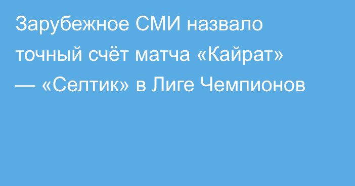 Зарубежное СМИ назвало точный счёт матча «Кайрат» — «Селтик» в Лиге Чемпионов