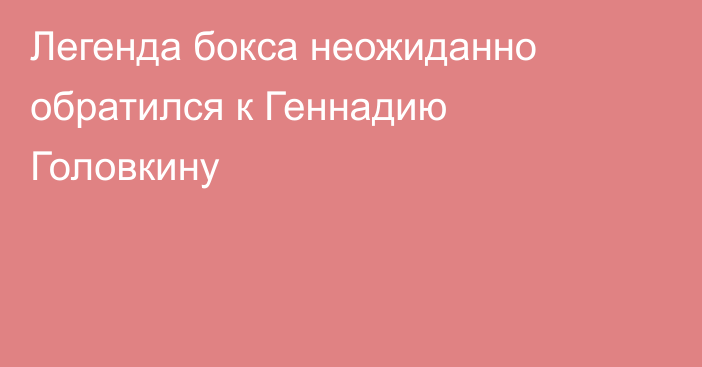 Легенда бокса неожиданно обратился к Геннадию Головкину