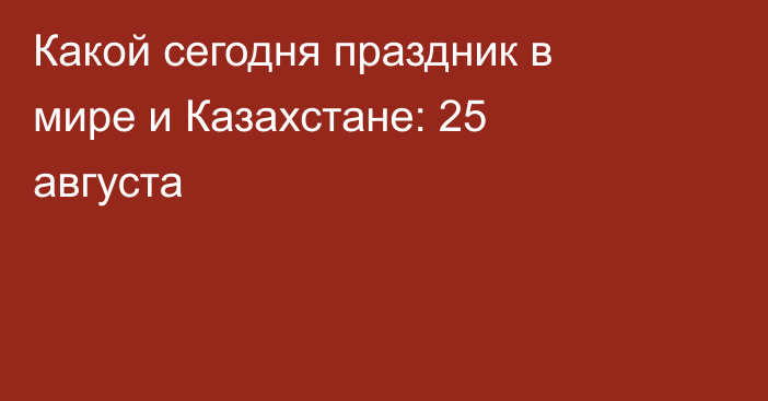 Какой сегодня праздник в мире и Казахстане: 25 августа