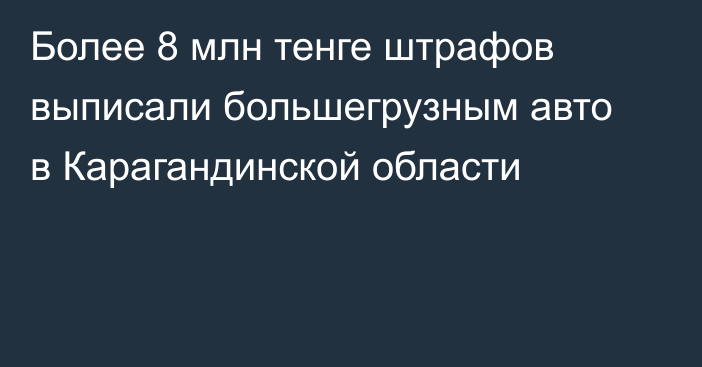 Более 8 млн тенге штрафов выписали большегрузным авто в Карагандинской области