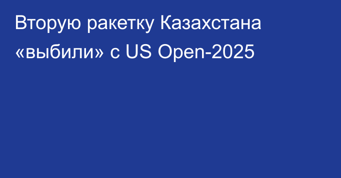 Вторую ракетку Казахстана «выбили» с US Open-2025