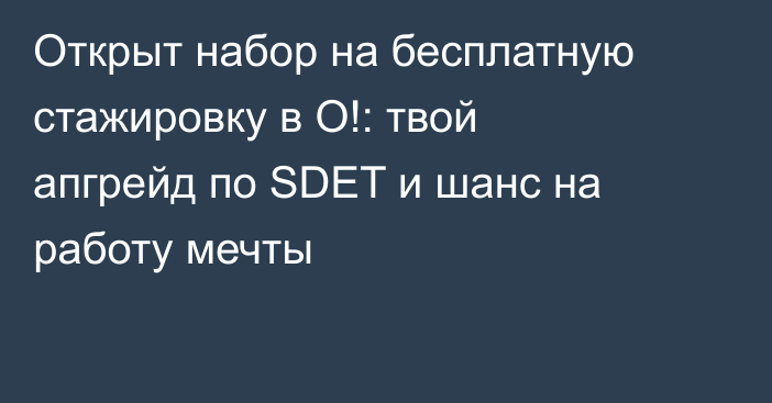 Открыт набор на бесплатную стажировку в О!: твой апгрейд по SDET и шанс на работу мечты