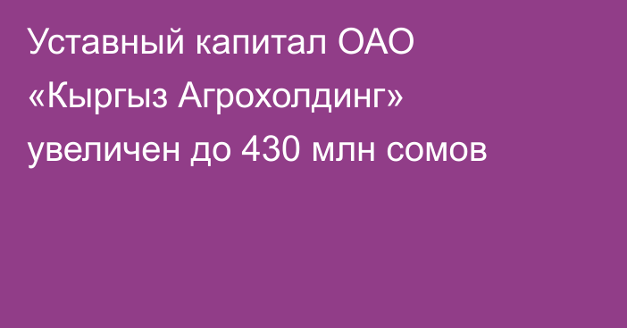 Уставный капитал ОАО «Кыргыз Агрохолдинг» увеличен до 430 млн сомов