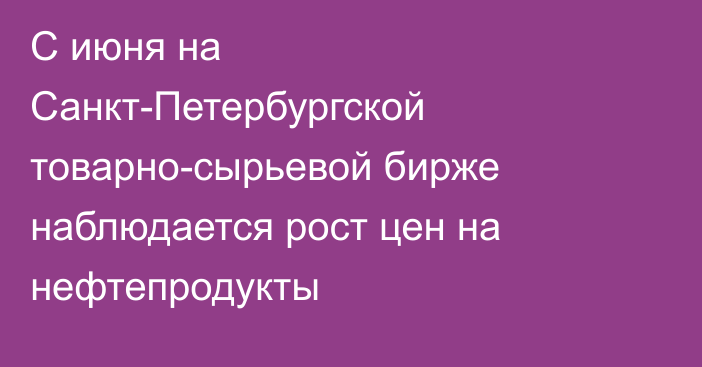 С июня на Санкт-Петербургской товарно-сырьевой бирже наблюдается рост цен на нефтепродукты